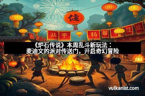 《炉石传说》本周乱斗新玩法：麦迪文的派对传送门，开启奇幻冒险